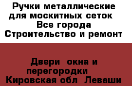 Ручки металлические для москитных сеток - Все города Строительство и ремонт » Двери, окна и перегородки   . Кировская обл.,Леваши д.